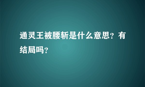 通灵王被腰斩是什么意思？有结局吗？