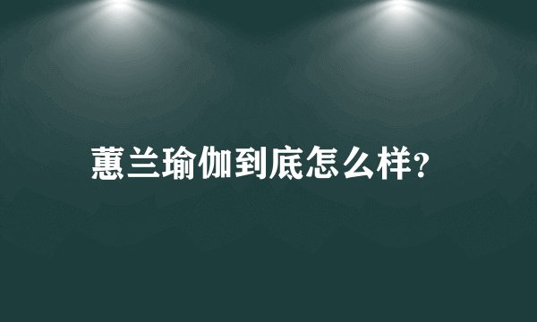 蕙兰瑜伽到底怎么样？