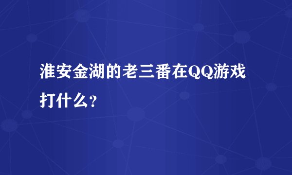 淮安金湖的老三番在QQ游戏打什么？