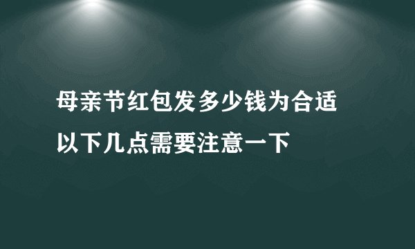 母亲节红包发多少钱为合适 以下几点需要注意一下