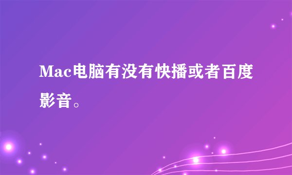 Mac电脑有没有快播或者百度影音。