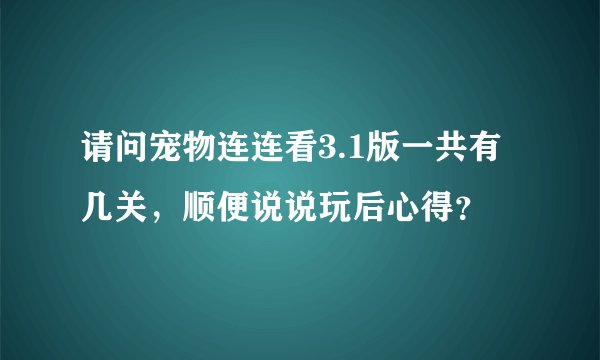 请问宠物连连看3.1版一共有几关，顺便说说玩后心得？