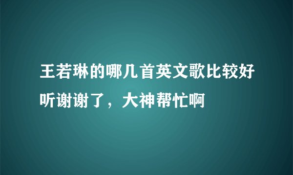 王若琳的哪几首英文歌比较好听谢谢了，大神帮忙啊