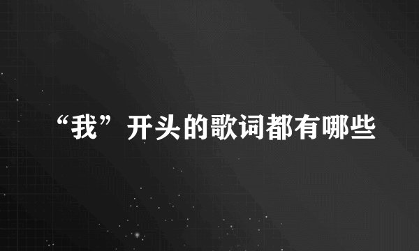 “我”开头的歌词都有哪些