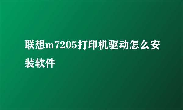 联想m7205打印机驱动怎么安装软件