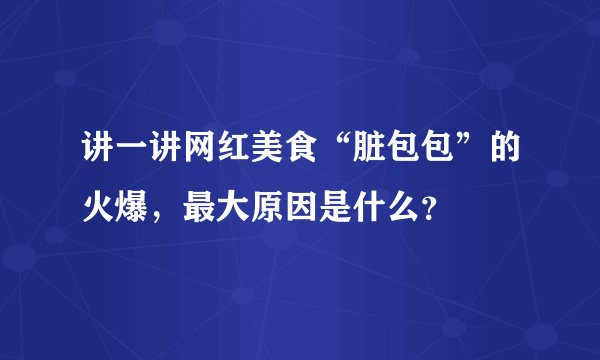 讲一讲网红美食“脏包包”的火爆，最大原因是什么？