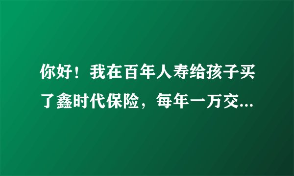 你好！我在百年人寿给孩子买了鑫时代保险，每年一万交五年，可靠吗？会不会被骗了？