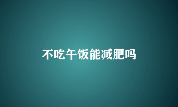 不吃午饭能减肥吗