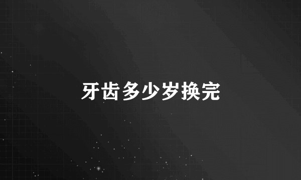 牙齿多少岁换完