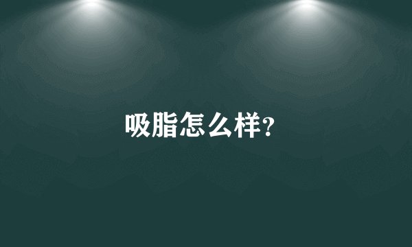 吸脂怎么样？