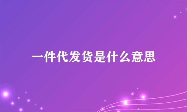 一件代发货是什么意思