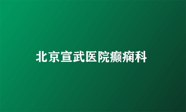 北京宣武医院癫痫科 