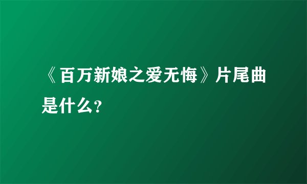 《百万新娘之爱无悔》片尾曲是什么？