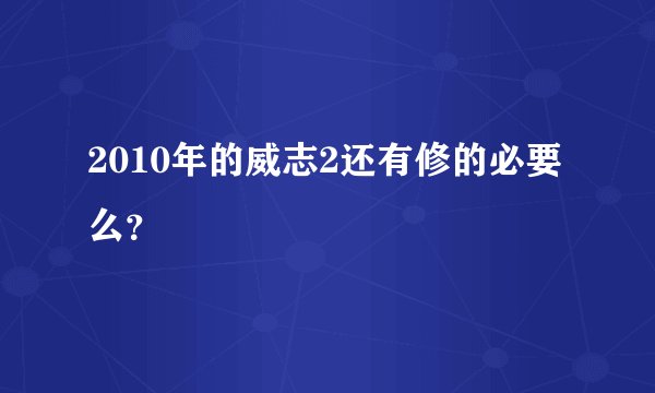 2010年的威志2还有修的必要么？