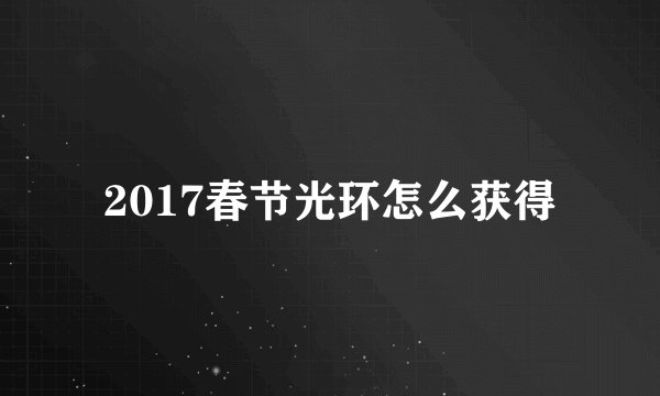 2017春节光环怎么获得
