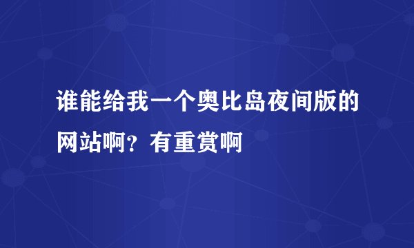 谁能给我一个奥比岛夜间版的网站啊？有重赏啊