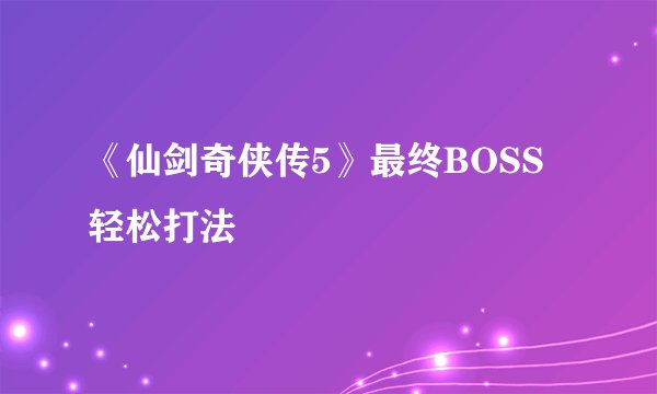 《仙剑奇侠传5》最终BOSS轻松打法