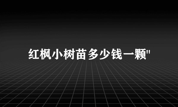 红枫小树苗多少钱一颗