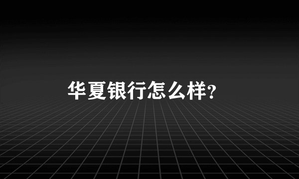 华夏银行怎么样?