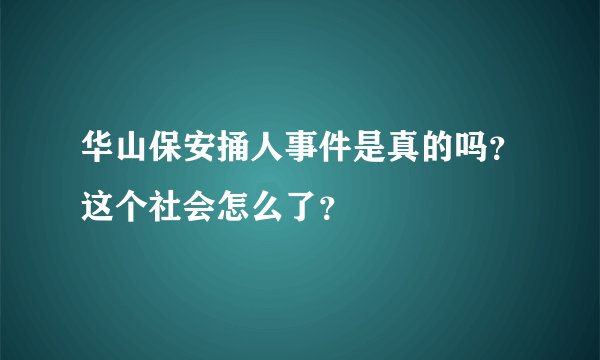 华山保安捅人事件是真的吗？这个社会怎么了？