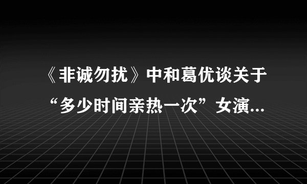 《非诚勿扰》中和葛优谈关于“多少时间亲热一次”女演员叫什么名字？