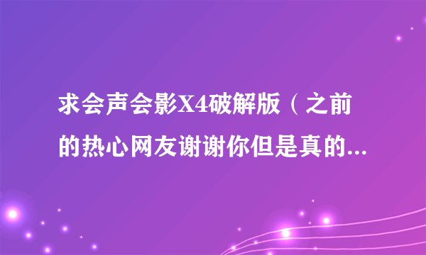 求会声会影X4破解版(之前的热心网友谢谢你但是真的对我没帮助请你没有别回)