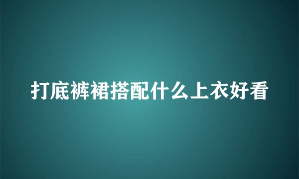 打底裤裙搭配什么上衣好看
