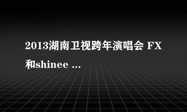 2013湖南卫视跨年演唱会 FX 和shinee 唱的moves like a jagger 的那个蓝色衣服的男的是谁