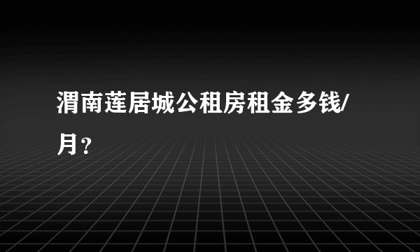 渭南莲居城公租房租金多钱/月？
