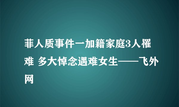 菲人质事件一加籍家庭3人罹难 多大悼念遇难女生——飞外网