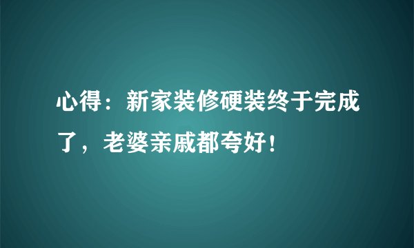 心得：新家装修硬装终于完成了，老婆亲戚都夸好！