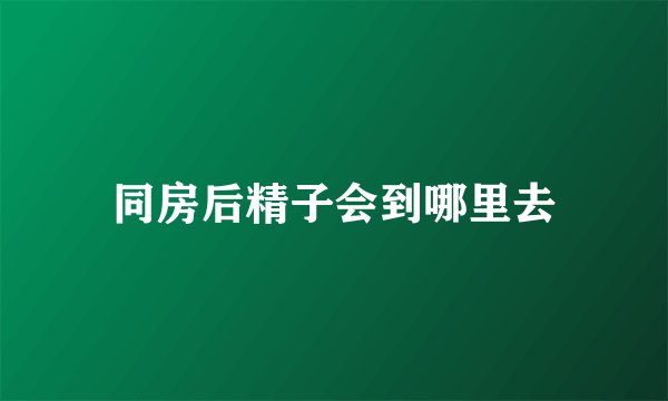 同房后精子会到哪里去