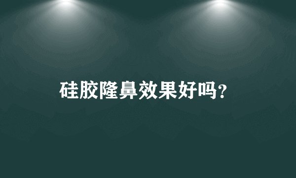 硅胶隆鼻效果好吗？