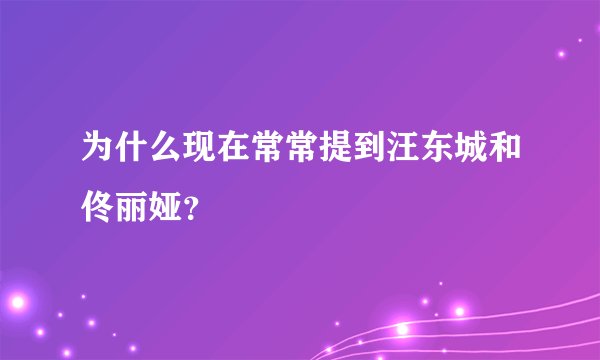 为什么现在常常提到汪东城和佟丽娅？