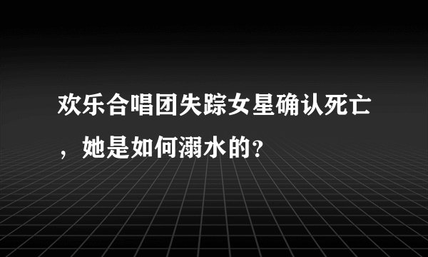 欢乐合唱团失踪女星确认死亡，她是如何溺水的？