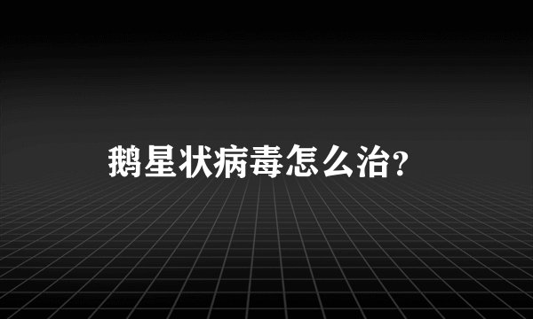 鹅星状病毒怎么治？