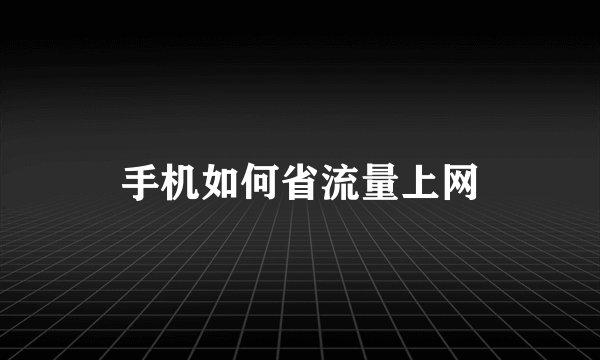 手机如何省流量上网