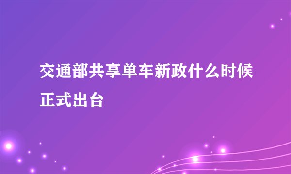 交通部共享单车新政什么时候正式出台