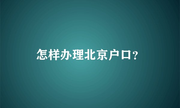 怎样办理北京户口？
