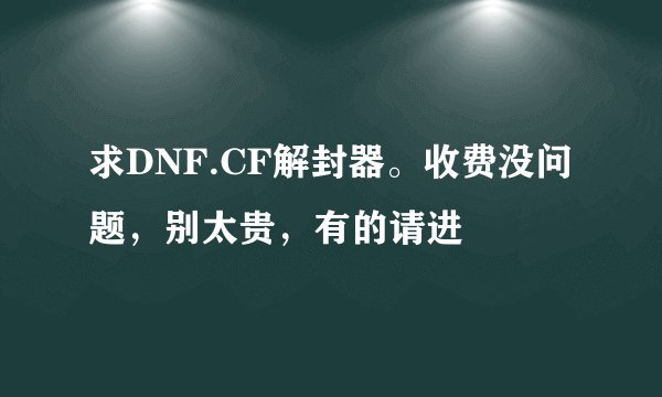 求DNF.CF解封器。收费没问题，别太贵，有的请进