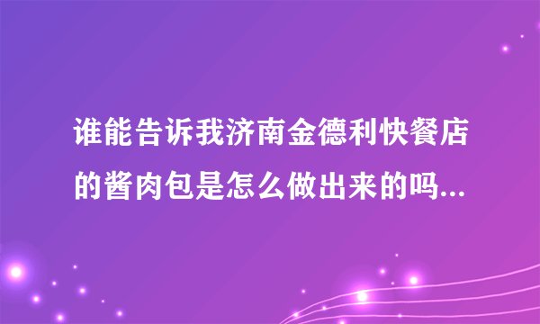 谁能告诉我济南金德利快餐店的酱肉包是怎么做出来的吗？那个味道太棒了，我很喜欢。