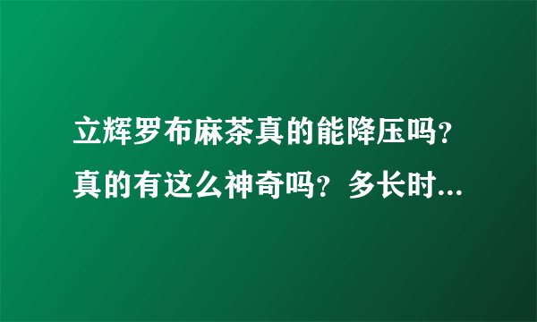 立辉罗布麻茶真的能降压吗？真的有这么神奇吗？多长时间见效果？