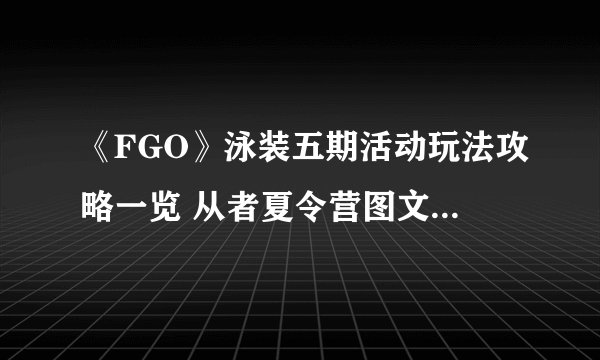 《FGO》泳装五期活动玩法攻略一览 从者夏令营图文教程汇总