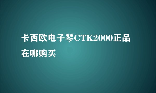 卡西欧电子琴CTK2000正品在哪购买