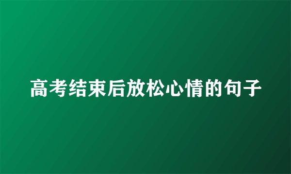 高考结束后放松心情的句子