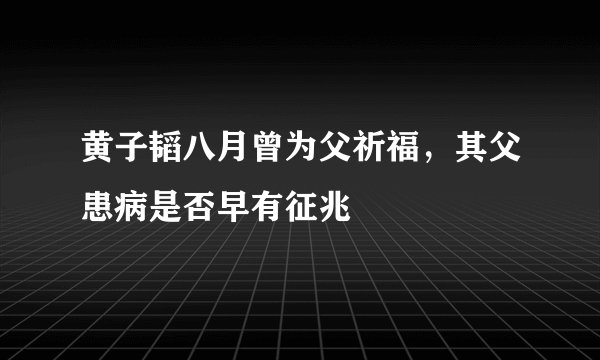 黄子韬八月曾为父祈福，其父患病是否早有征兆