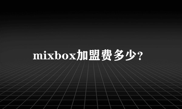 mixbox加盟费多少？