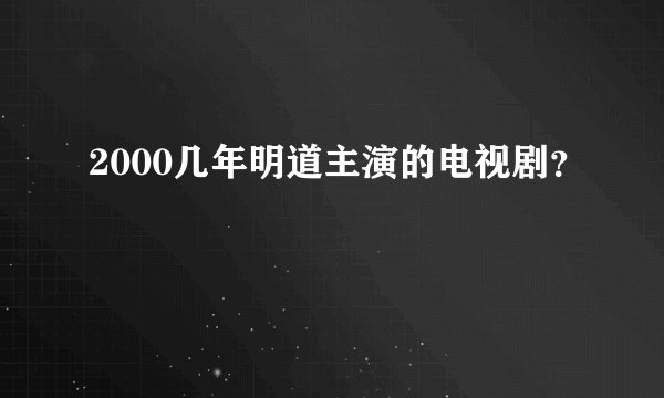 2000几年明道主演的电视剧？