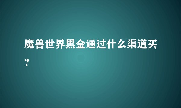 魔兽世界黑金通过什么渠道买？