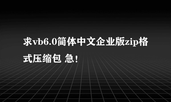 求vb6.0简体中文企业版zip格式压缩包 急！
